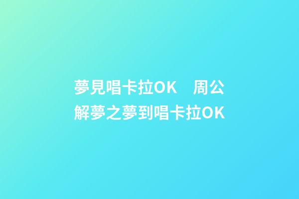 夢見唱卡拉OK　周公解夢之夢到唱卡拉OK